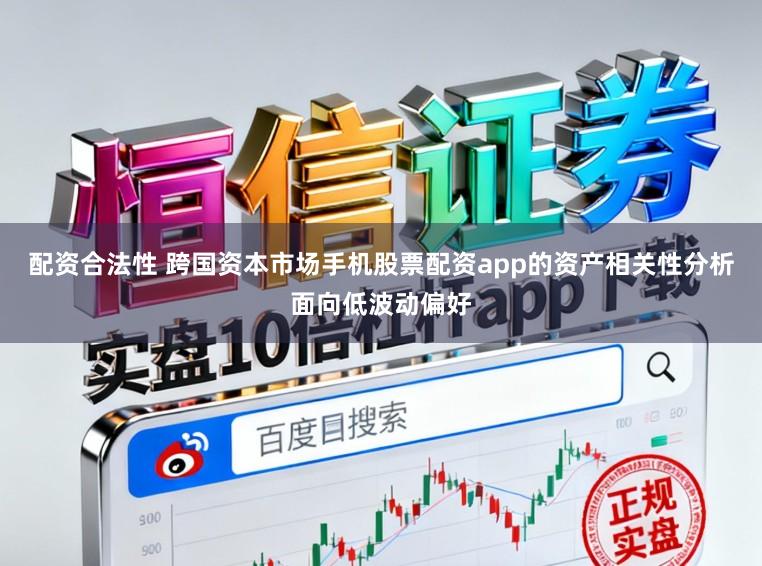 配资合法性 跨国资本市场手机股票配资app的资产相关性分析面向低波动偏好