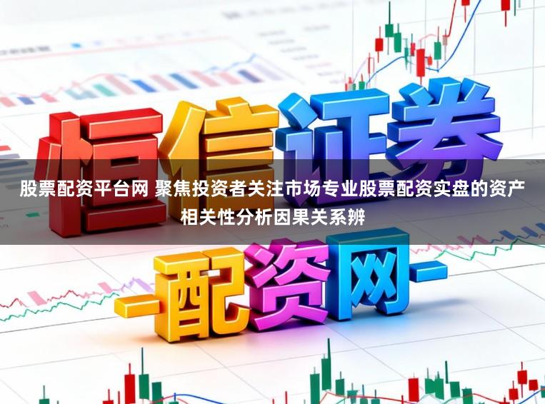 股票配资平台网 聚焦投资者关注市场专业股票配资实盘的资产相关性分析因果关系辨