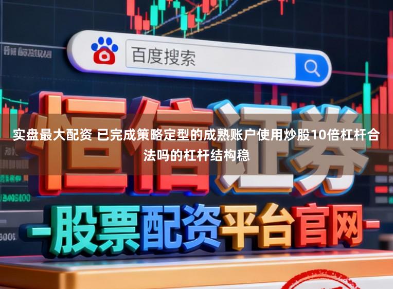 实盘最大配资 已完成策略定型的成熟账户使用炒股10倍杠杆合法吗的杠杆结构稳