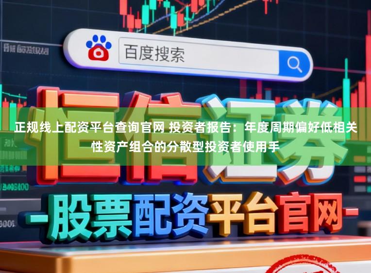 正规线上配资平台查询官网 投资者报告：年度周期偏好低相关性资产组合的分散型投资者使用手