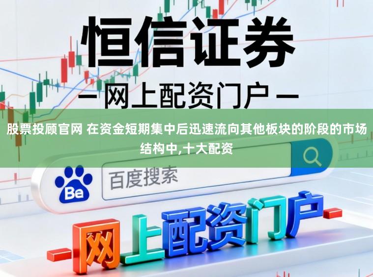 股票投顾官网 在资金短期集中后迅速流向其他板块的阶段的市场结构中，十大配资