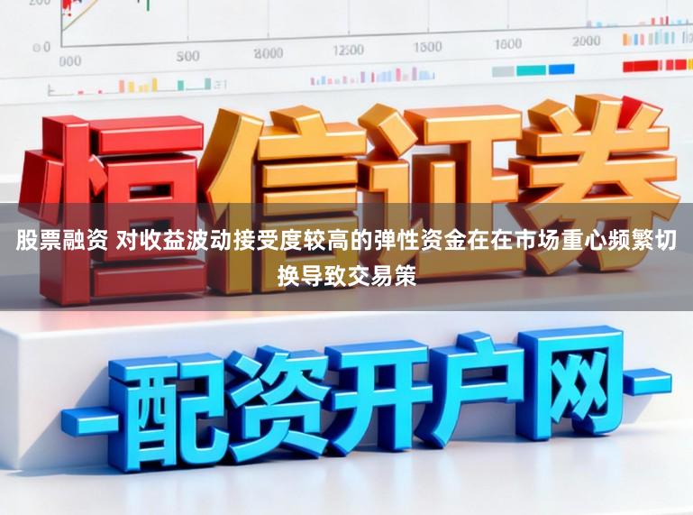 股票融资 对收益波动接受度较高的弹性资金在在市场重心频繁切换导致交易策