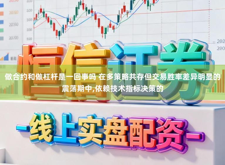 做合约和做杠杆是一回事吗 在多策略共存但交易胜率差异明显的震荡期中，依赖技术指标决策的