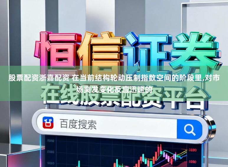 股票配资浙嘉配资 在当前结构轮动压制指数空间的阶段里，对市场突发变化反应迅速的
