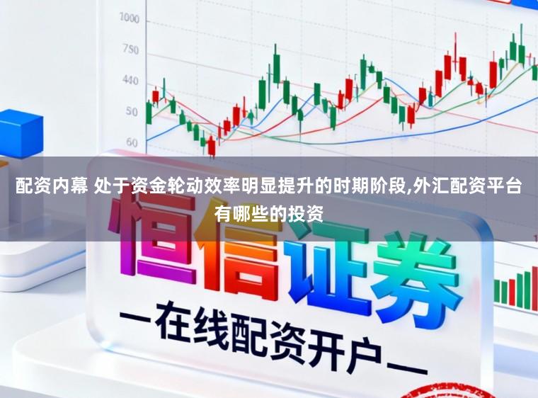 配资内幕 处于资金轮动效率明显提升的时期阶段，外汇配资平台有哪些的投资