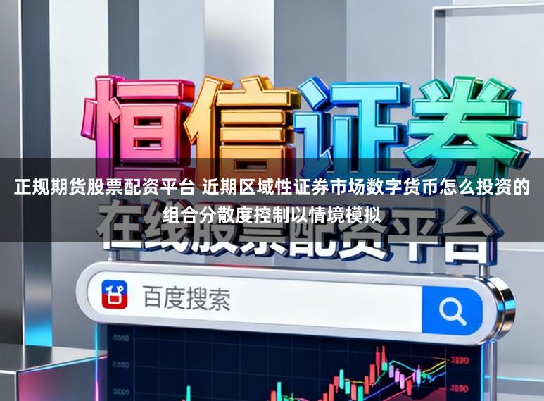 正规期货股票配资平台 近期区域性证券市场数字货币怎么投资的组合分散度控制以情境模拟