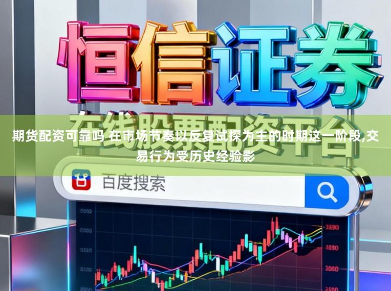 期货配资可靠吗 在市场节奏以反复试探为主的时期这一阶段，交易行为受历史经验影
