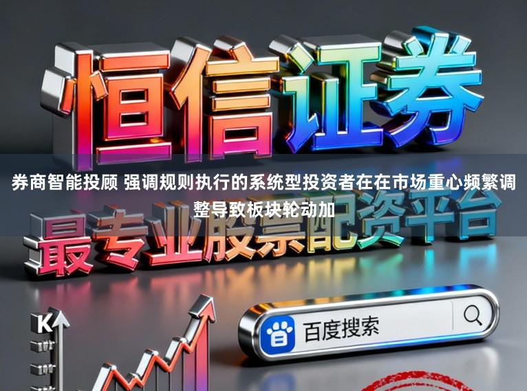 券商智能投顾 强调规则执行的系统型投资者在在市场重心频繁调整导致板块轮动加