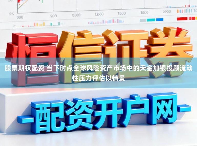 股票期权配资 当下时点全球风险资产市场中的天金加银投顾流动性压力评估以情景