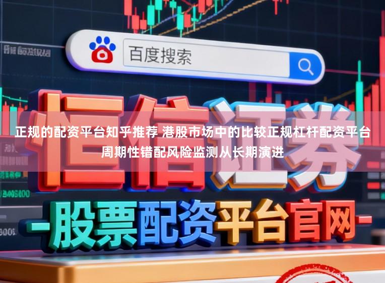 正规的配资平台知乎推荐 港股市场中的比较正规杠杆配资平台周期性错配风险监测从长期演进