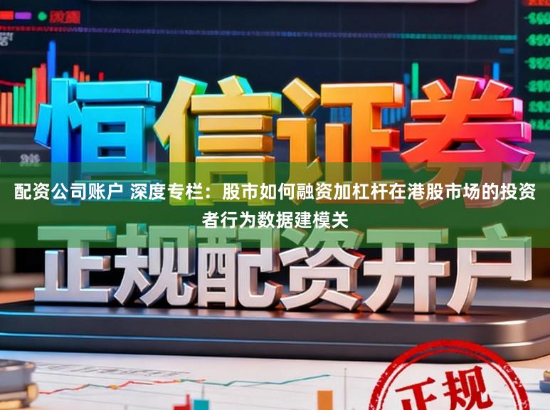 配资公司账户 深度专栏：股市如何融资加杠杆在港股市场的投资者行为数据建模关