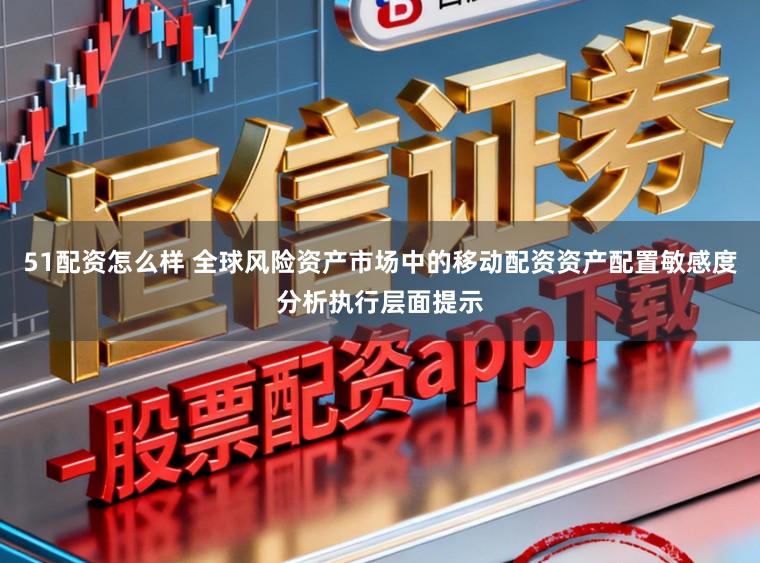 51配资怎么样 全球风险资产市场中的移动配资资产配置敏感度分析执行层面提示