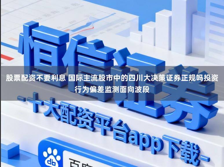 股票配资不要利息 国际主流股市中的四川大决策证券正规吗投资行为偏差监测面向波段