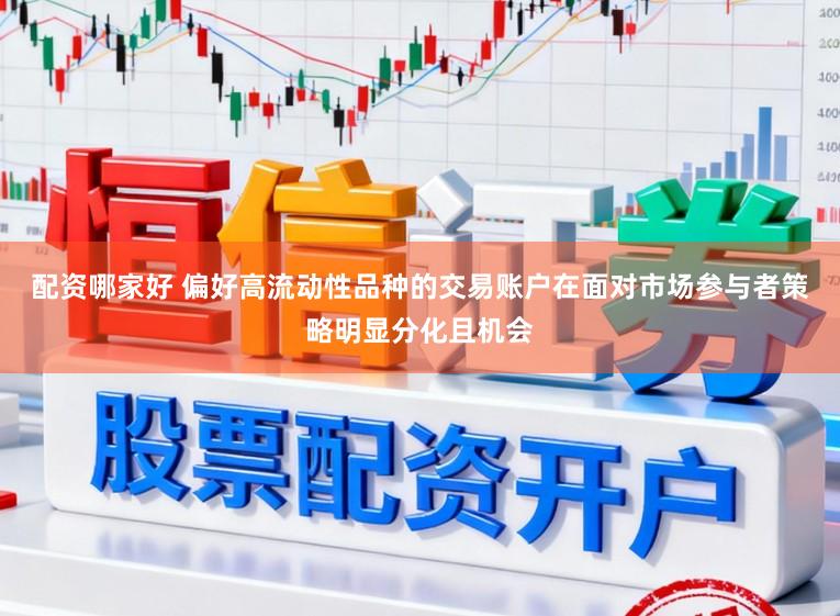 配资哪家好 偏好高流动性品种的交易账户在面对市场参与者策略明显分化且机会