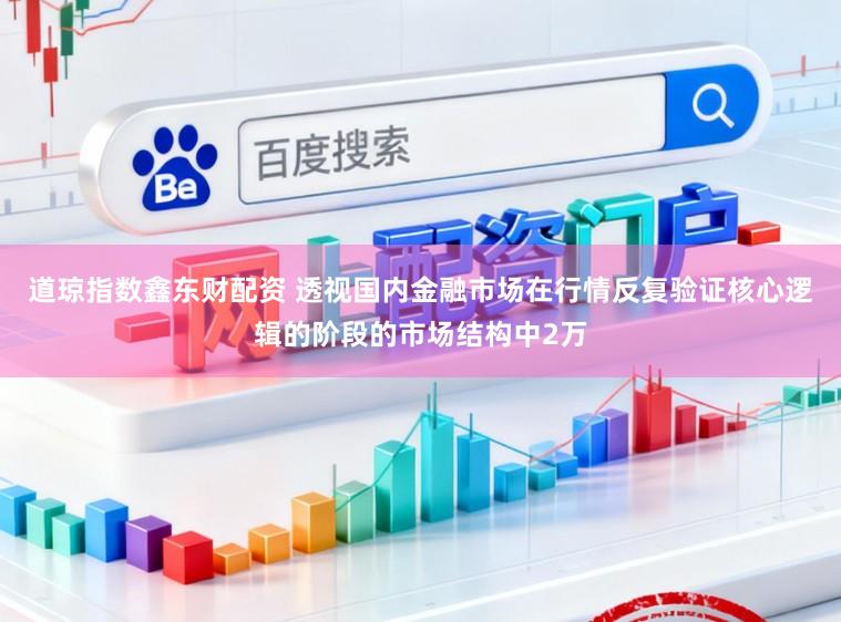 道琼指数鑫东财配资 透视国内金融市场在行情反复验证核心逻辑的阶段的市场结构中2万