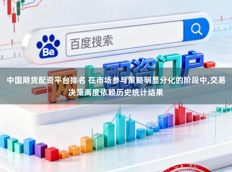 中国期货配资平台排名 在市场参与策略明显分化的阶段中,交易决策高度依赖历史统计结果
