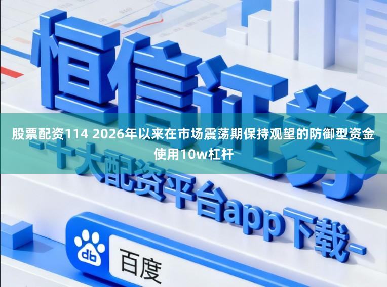 股票配资114 2026年以来在市场震荡期保持观望的防御型资金使用10w杠杆