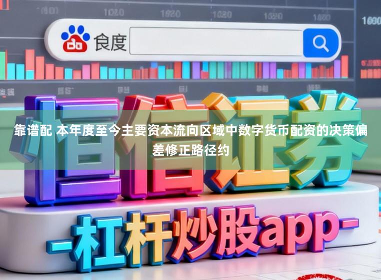 靠谱配 本年度至今主要资本流向区域中数字货币配资的决策偏差修正路径约
