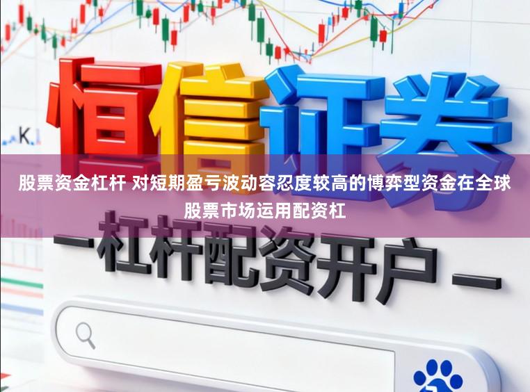 股票资金杠杆 对短期盈亏波动容忍度较高的博弈型资金在全球股票市场运用配资杠