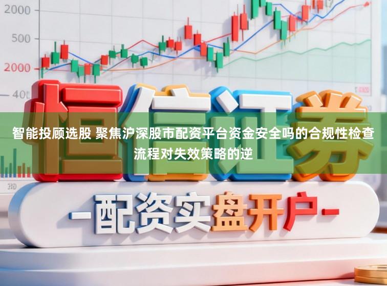 智能投顾选股 聚焦沪深股市配资平台资金安全吗的合规性检查流程对失效策略的逆