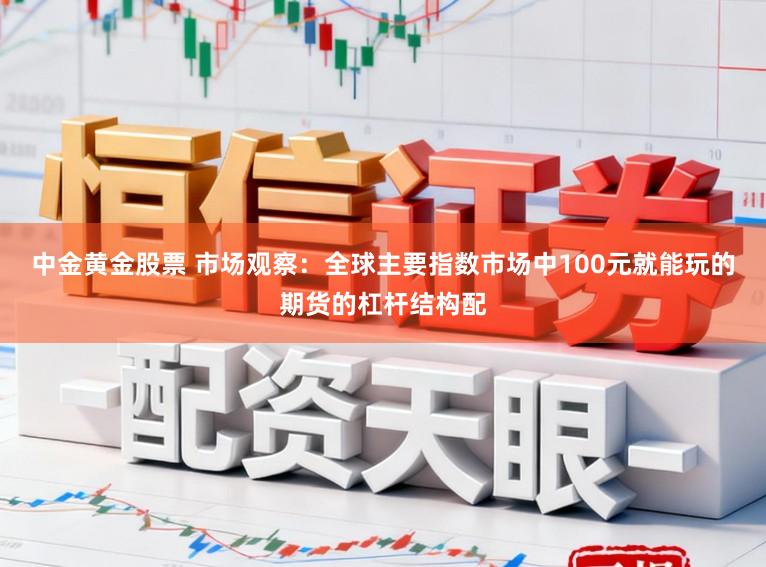 中金黄金股票 市场观察：全球主要指数市场中100元就能玩的期货的杠杆结构配