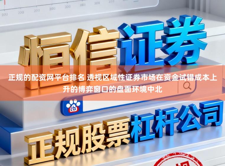 正规的配资网平台排名 透视区域性证券市场在资金试错成本上升的博弈窗口的盘面环境中北