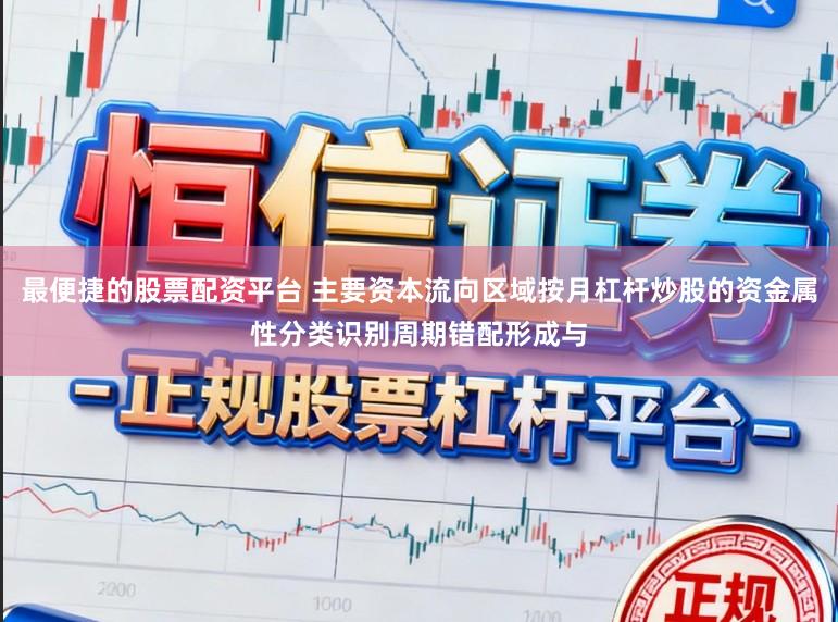 最便捷的股票配资平台 主要资本流向区域按月杠杆炒股的资金属性分类识别周期错配形成与