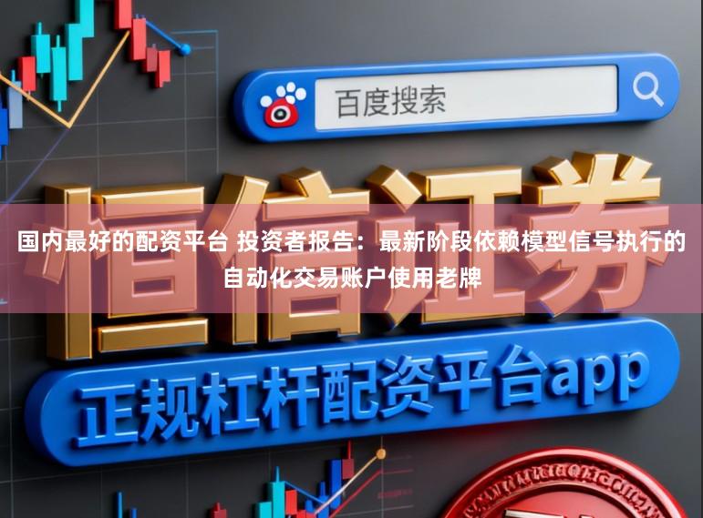 国内最好的配资平台 投资者报告:最新阶段依赖模型信号执行的自动化交易账户使用老牌
