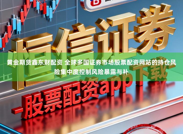 黄金期货鑫东财配资 全球多国证券市场股票配资网站的持仓风险集中度控制风险暴露与补