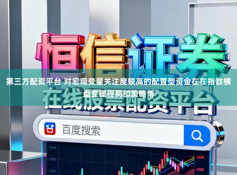 第三方配资平台 对宏观变量关注度较高的配置型资金在在指数横盘整理但局部策略博