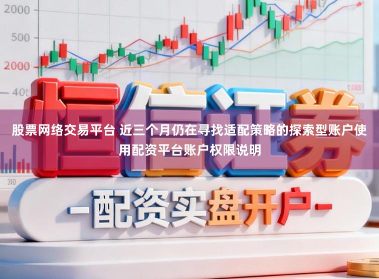 股票网络交易平台 近三个月仍在寻找适配策略的探索型账户使用配资平台账户权限说明