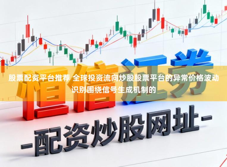 股票配资平台推荐 全球投资流向炒股股票平台的异常价格波动识别围绕信号生成机制的