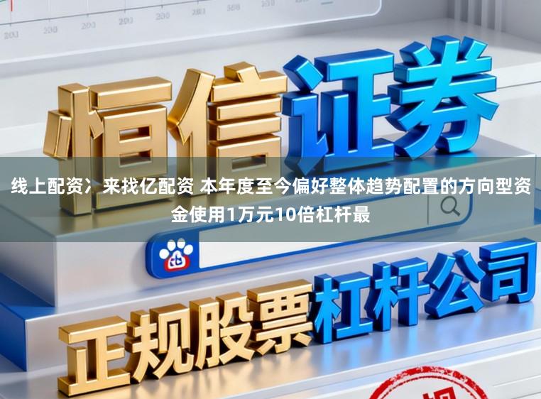 线上配资冫来找亿配资 本年度至今偏好整体趋势配置的方向型资金使用1万元10倍杠杆最