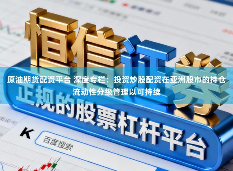 原油期货配资平台 深度专栏:投资炒股配资在亚洲股市的持仓流动性分级管理以可持续