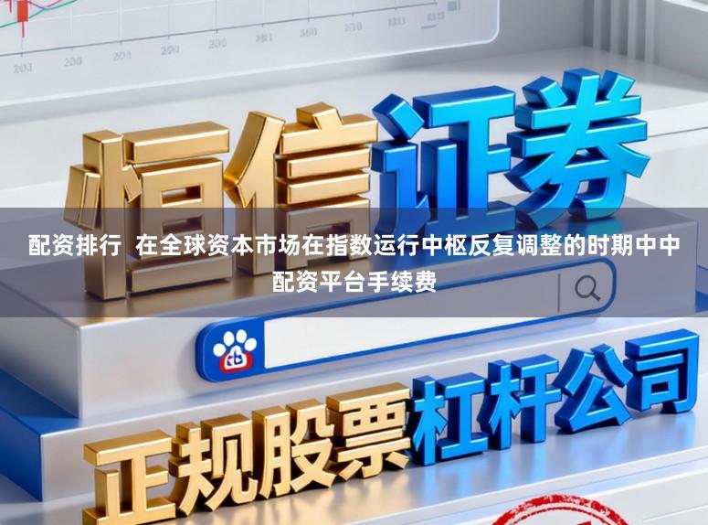 配资排行  在全球资本市场在指数运行中枢反复调整的时期中中配资平台手续费