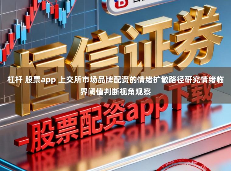 杠杆 股票app 上交所市场品牌配资的情绪扩散路径研究情绪临界阈值判断视角观察