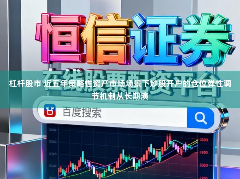 杠杆股市 近五年策略性资产市场场景下炒股开户的仓位弹性调节机制从长期演