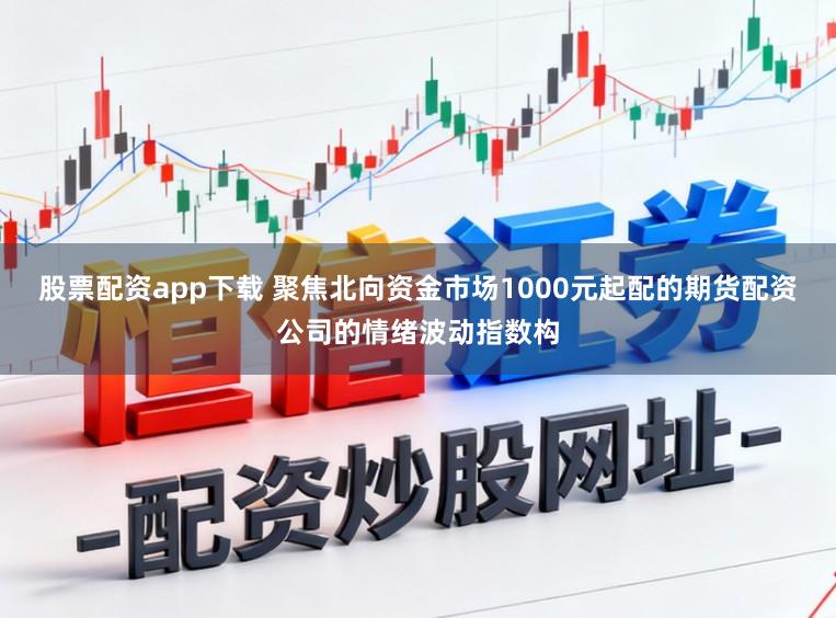 股票配资app下载 聚焦北向资金市场1000元起配的期货配资公司的情绪波动指数构