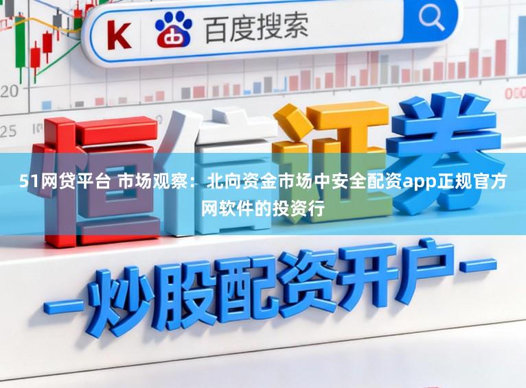 51网贷平台 市场观察：北向资金市场中安全配资app正规官方网软件的投资行