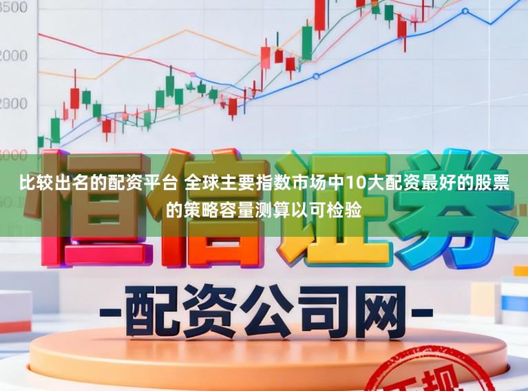 比较出名的配资平台 全球主要指数市场中10大配资最好的股票的策略容量测算以可检验