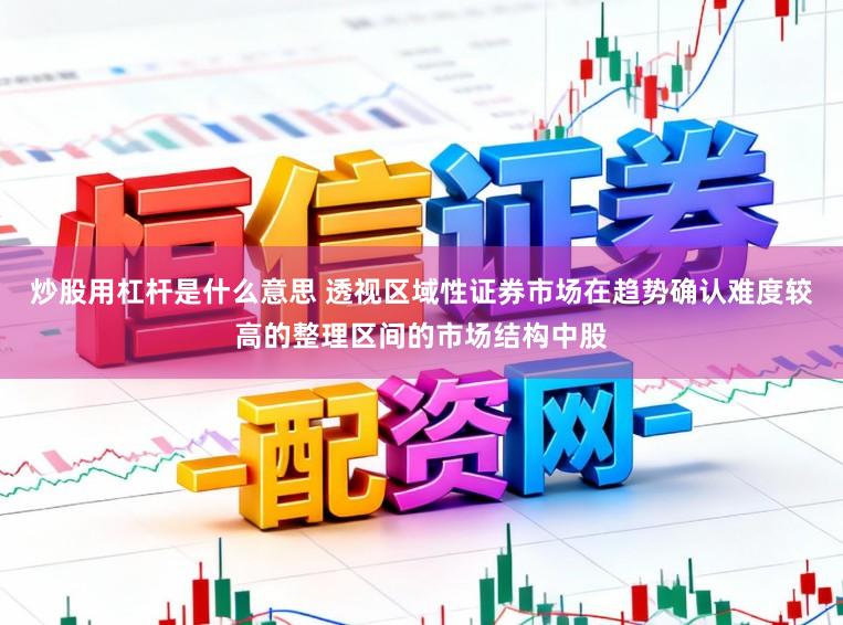 炒股用杠杆是什么意思 透视区域性证券市场在趋势确认难度较高的整理区间的市场结构中股