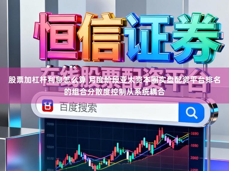 股票加杠杆利息怎么算 月度阶段亚太资本圈实盘配资平台排名的组合分散度控制从系统耦合