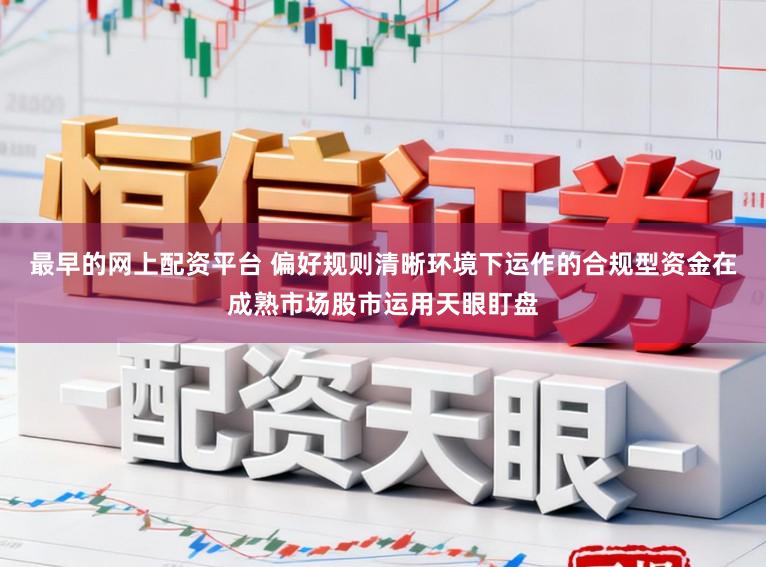 最早的网上配资平台 偏好规则清晰环境下运作的合规型资金在成熟市场股市运用天眼盯盘