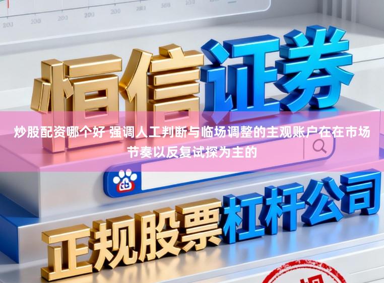 炒股配资哪个好 强调人工判断与临场调整的主观账户在在市场节奏以反复试探为主的