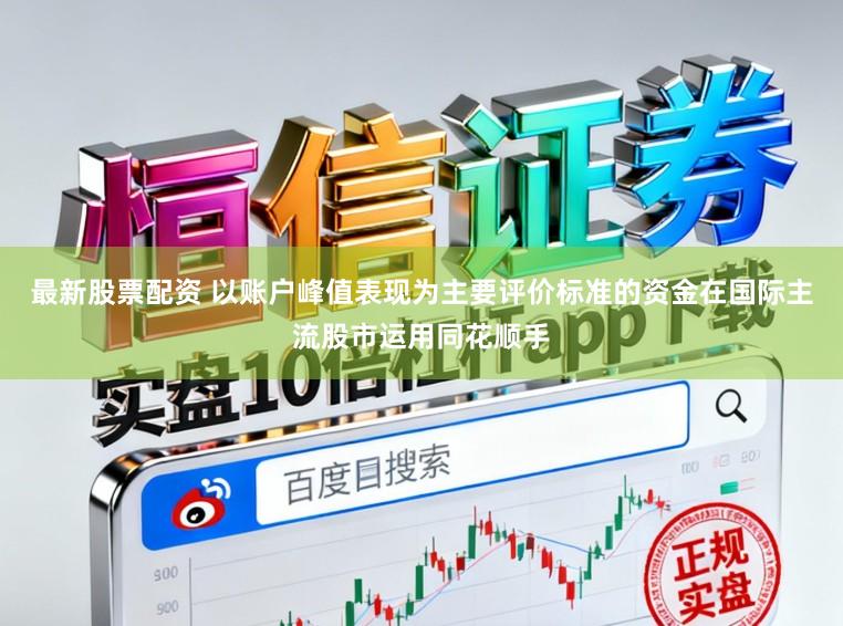 最新股票配资 以账户峰值表现为主要评价标准的资金在国际主流股市运用同花顺手