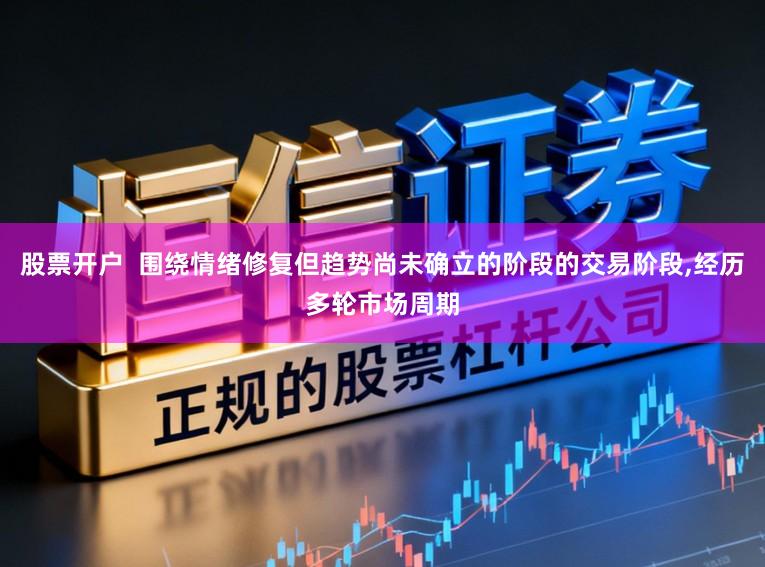 股票开户  围绕情绪修复但趋势尚未确立的阶段的交易阶段,经历多轮市场周期
