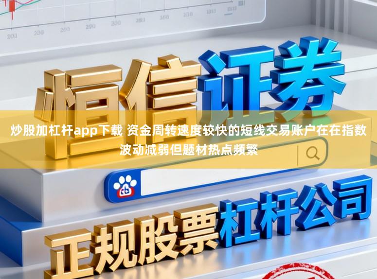 炒股加杠杆app下载 资金周转速度较快的短线交易账户在在指数波动减弱但题材热点频繁