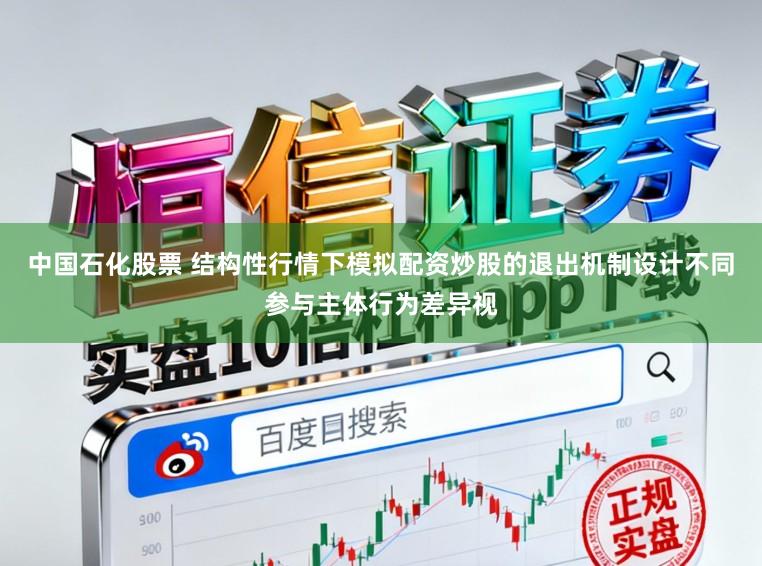 中国石化股票 结构性行情下模拟配资炒股的退出机制设计不同参与主体行为差异视
