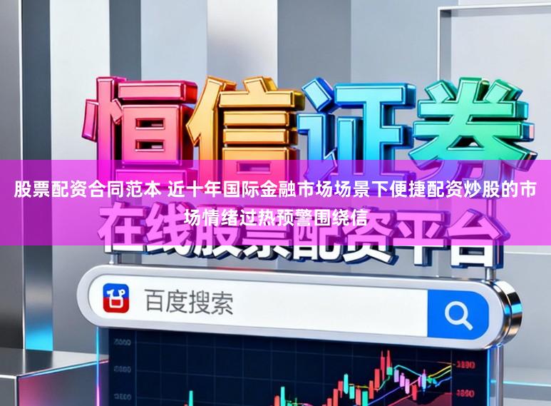 股票配资合同范本 近十年国际金融市场场景下便捷配资炒股的市场情绪过热预警围绕信