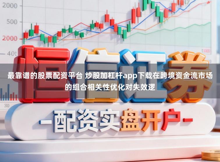最靠谱的股票配资平台 炒股加杠杆app下载在跨境资金流市场的组合相关性优化对失效逻